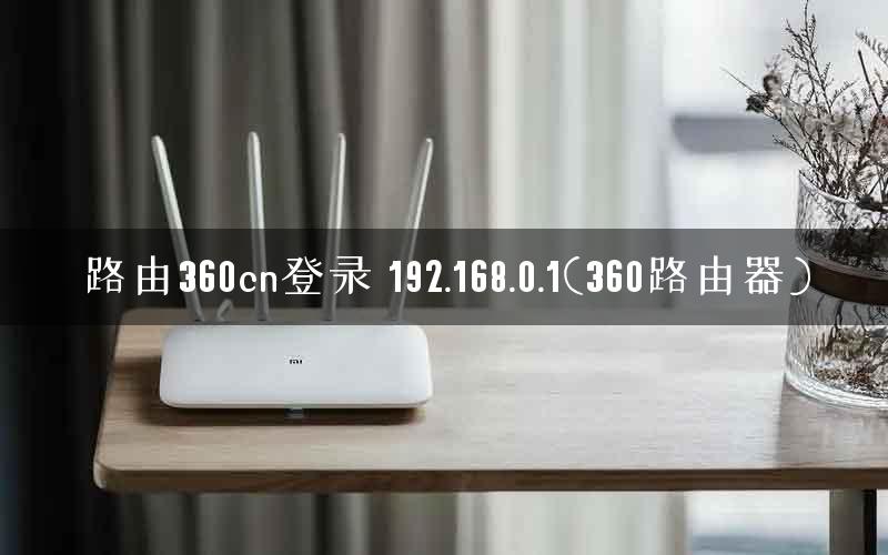 路由360cn登录 192.168.0.1(360路由器) 路由360cn登录 192.168.0.1(360路由器)