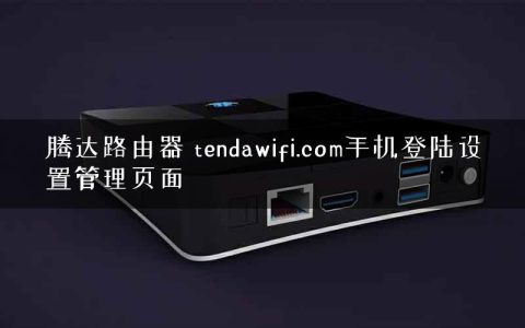 腾达路由器 tendawifi.com手机登陆设置管理页面