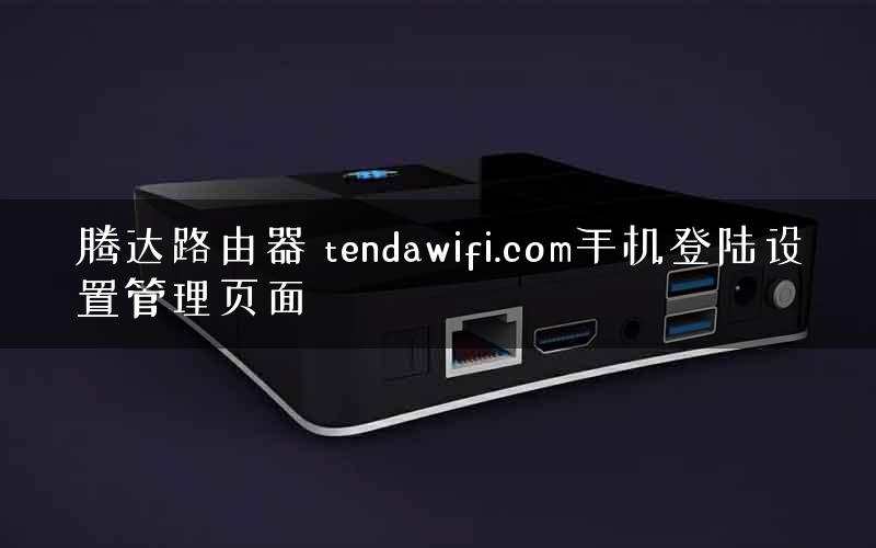 腾达路由器 tendawifi.com手机登陆设置管理页面 腾达路由器 tendawifi.com手机登陆设置管理页面