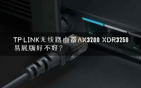 TP-LINK无线路由器AX3200 XDR3250易展版好不好？