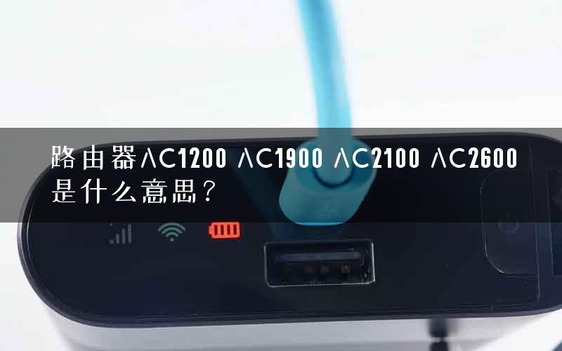 路由器AC1200 AC1900 AC2100 AC2600是什么意思? 路由器AC1200 AC1900 AC2100 AC2600是什么意思?