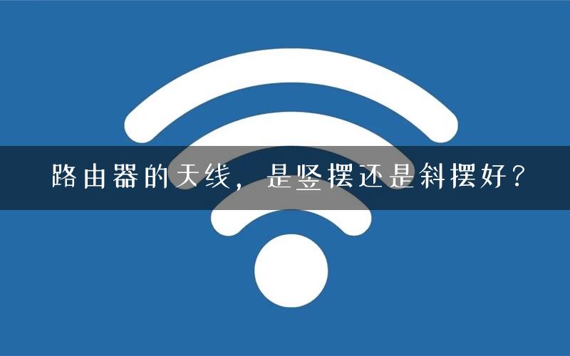 路由器的天线,是竖摆还是斜摆好? 路由器的天线,是竖摆还是斜摆好?
