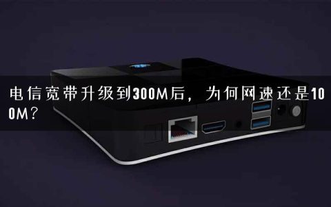 电信宽带升级到300M后，为何网速还是100M？