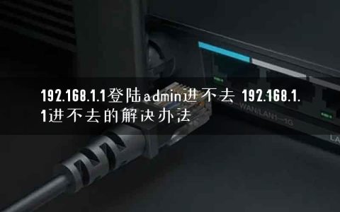 192.168.1.1登陆admin进不去 192.168.1.1进不去的解决办法