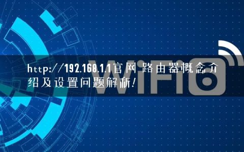 http://192.168.1.1官网 路由器概念介绍及设置问题解析!