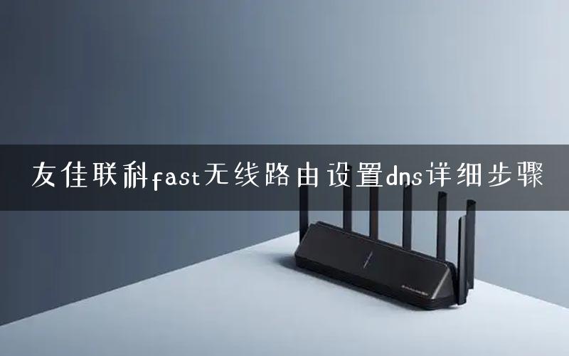 友佳联科fast无线路由设置dns详细步骤