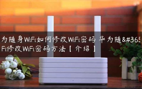 华为随身WiFi如何修改WiFi密码 华为随身WiFi修改WiFi密码方法【介绍】