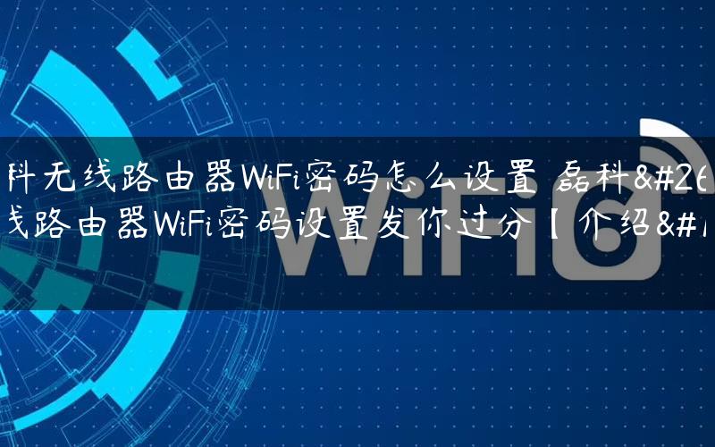磊科无线路由器WiFi密码怎么设置 磊科无线路由器WiFi密码设置发你过分【介绍】
