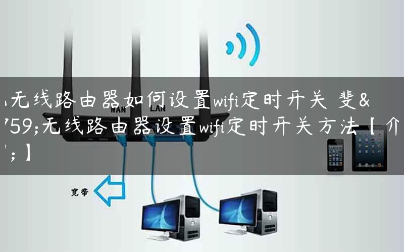 斐讯无线路由器如何设置wifi定时开关 斐讯无线路由器设置wifi定时开关方法【介绍】