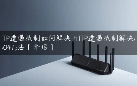 HTTP遭遇抵制如何解决 HTTP遭遇抵制解决方法【介绍】