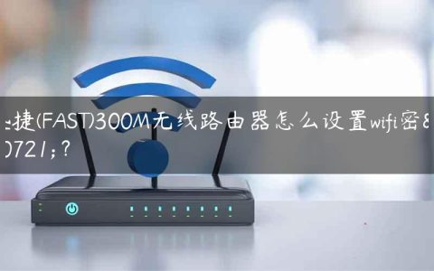 迅捷(FAST)300M无线路由器怎么设置wifi密码？