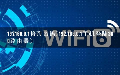 192168.0.1修改密码(192.168.0.1手机登陆360路由器)