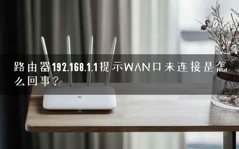 路由器192.168.1.1提示WAN口未连接是怎么回事？
