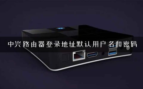 中兴路由器登录地址默认用户名和密码
