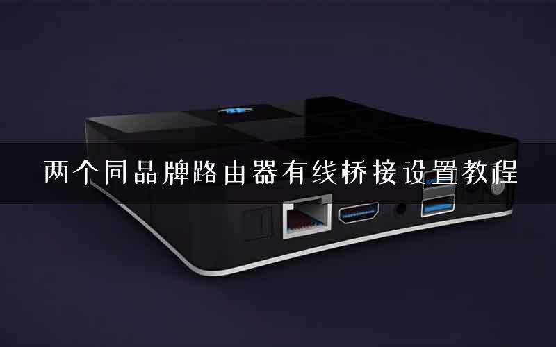 两个同品牌路由器有线桥接设置教程