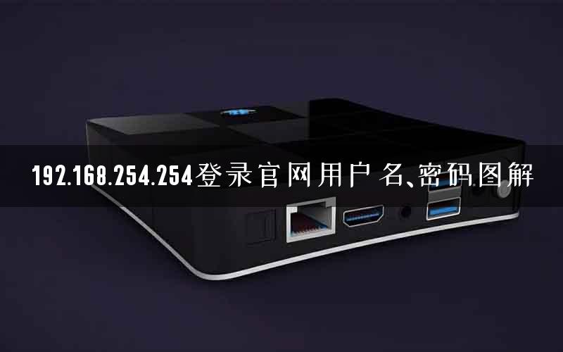 192.168.254.254登录官网用户名、密码图解 192.168.254.254登录官网用户名、密码图解