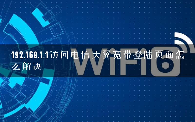 192.168.1.1访问电信天翼宽带登陆页面怎么解决
