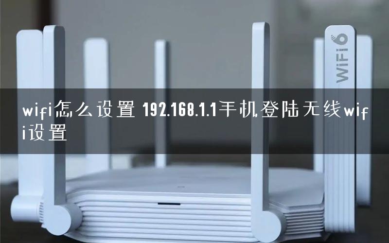 wifi怎么设置 192.168.1.1手机登陆无线wifi设置 wifi怎么设置 192.168.1.1手机登陆无线wifi设置