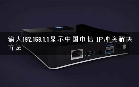 输入192.168.1.1显示中国电信 IP冲突解决方法