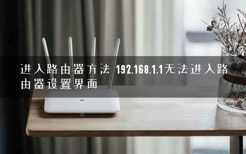 进入路由器方法 192.168.1.1无法进入路由器设置界面