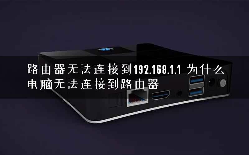 路由器无法连接到192.168.1.1 为什么电脑无法连接到路由器