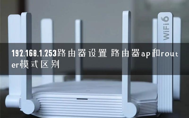 192.168.1.253路由器设置 路由器ap和router模式区别