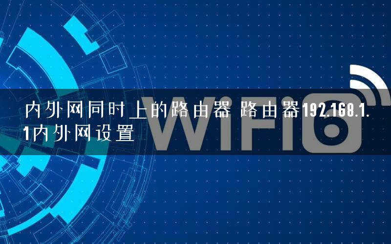 内外网同时上的路由器 路由器192.168.1.1内外网设置
