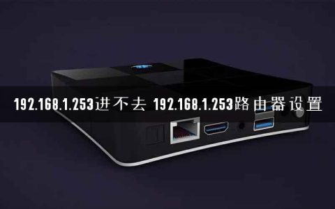 192.168.1.253进不去 192.168.1.253路由器设置