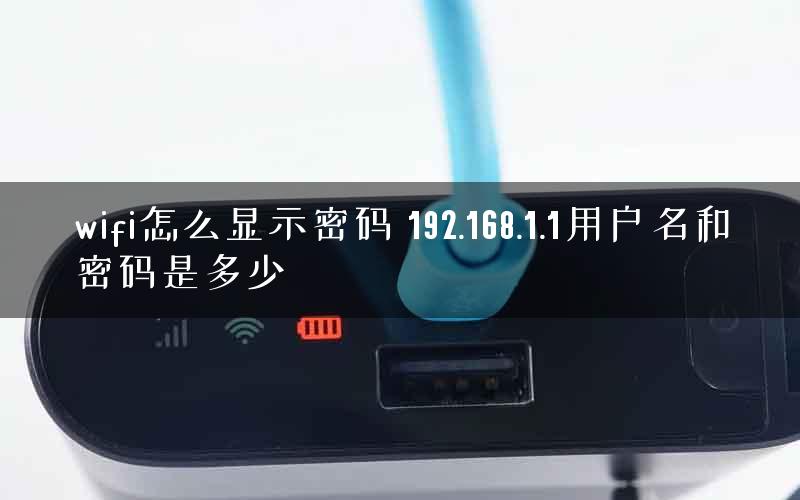 wifi怎么显示密码 192.168.1.1用户名和密码是多少 wifi怎么显示密码 192.168.1.1用户名和密码是多少