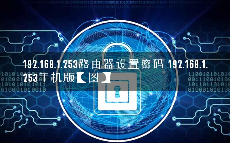 192.168.1.253路由器设置密码 192.168.1.253手机版【图】 192.168.1.253路由器设置密码 192.168.1.253手机版【图】