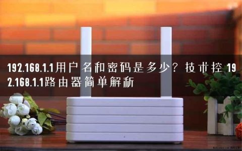 192.168.1.1用户名和密码是多少？技术控 192.168.1.1路由器简单解析