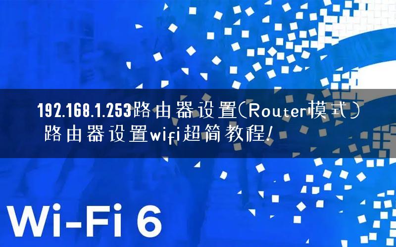 192.168.1.253路由器设置(Router模式) 路由器设置wifi超简教程!