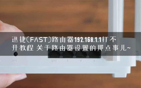迅捷(FAST)路由器192.168.1.1打不开教程 关于路由器设置的那点事儿~