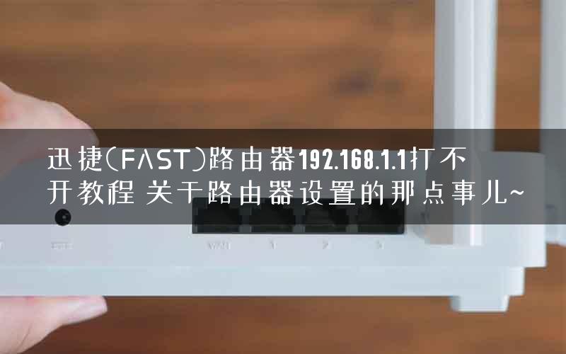 迅捷(FAST)路由器192.168.1.1打不开教程 关于路由器设置的那点事儿~ 迅捷(FAST)路由器192.168.1.1打不开教程 关于路由器设置的那点事儿~
