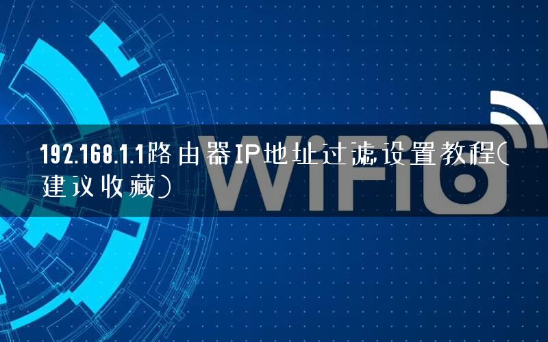 192.168.1.1路由器IP地址过滤设置教程(建议收藏)
