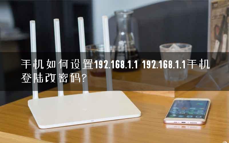 手机如何设置192.168.1.1 192.168.1.1手机登陆改密码? 手机如何设置192.168.1.1 192.168.1.1手机登陆改密码?