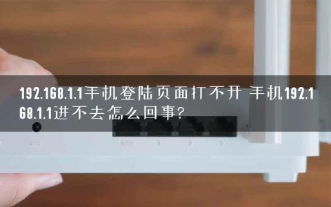 192.168.1.1手机登陆页面打不开 手机192.168.1.1进不去怎么回事?