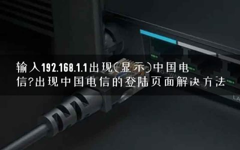 输入192.168.1.1出现(显示)中国电信?出现中国电信的登陆页面解决方法