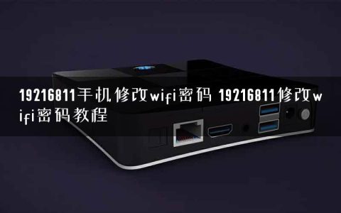 19216811手机修改wifi密码 19216811修改wifi密码教程