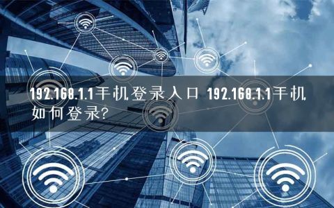 192.168.1.1手机登录入口 192.168.1.1手机如何登录?