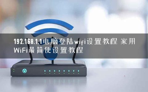 192.168.1.1电脑登陆wifi设置教程 家用WiFi最简便设置教程