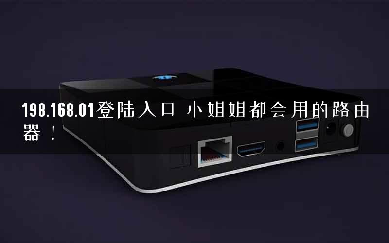 198.168.01登陆入口 小姐姐都会用的路由器！