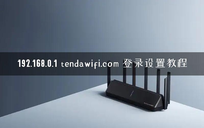 192.168.0.1 tendawifi.com 登录设置教程
