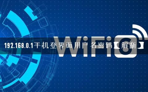 192.168.0.1手机登界面用户名密码【解析】