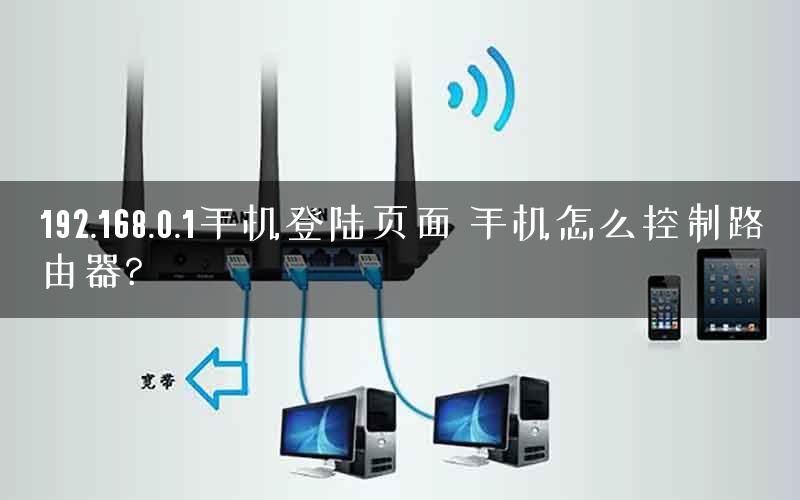 192.168.0.1手机登陆页面 手机怎么控制路由器?
