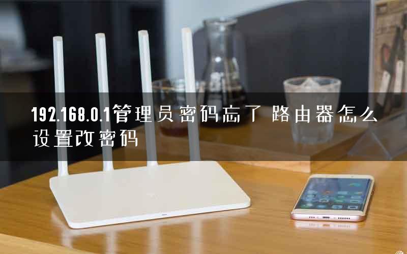 192.168.0.1管理员密码忘了 路由器怎么设置改密码