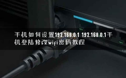 手机如何设置192.168.0.1 192.168.0.1手机登陆修改wifi密码教程
