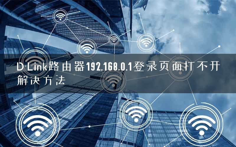 D-Link路由器192.168.0.1登录页面打不开解决方法