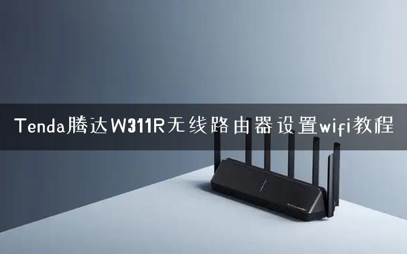 Tenda腾达W311R无线路由器设置wifi教程 Tenda腾达W311R无线路由器设置wifi教程