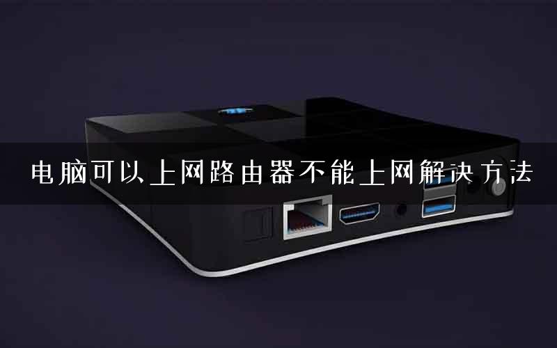 电脑可以上网路由器不能上网解决方法